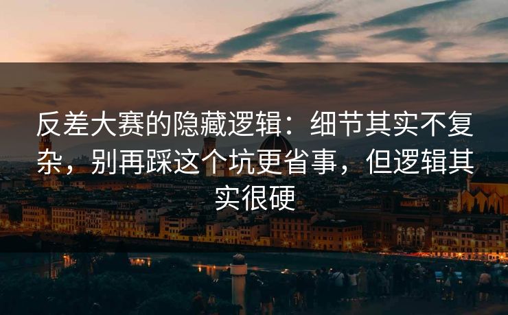 反差大赛的隐藏逻辑：细节其实不复杂，别再踩这个坑更省事，但逻辑其实很硬