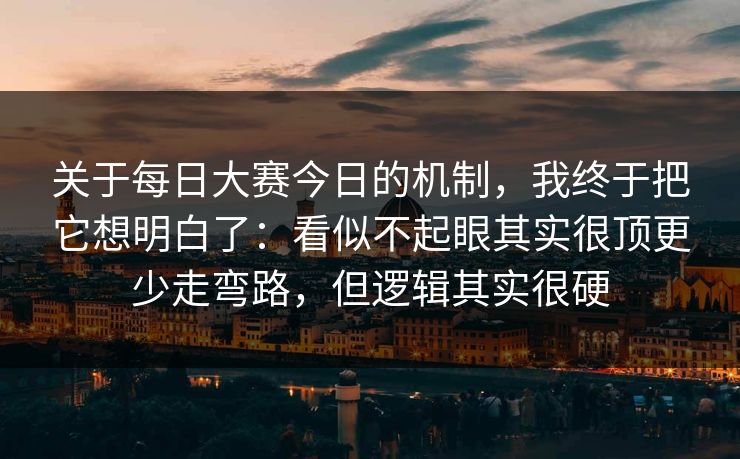 关于每日大赛今日的机制，我终于把它想明白了：看似不起眼其实很顶更少走弯路，但逻辑其实很硬