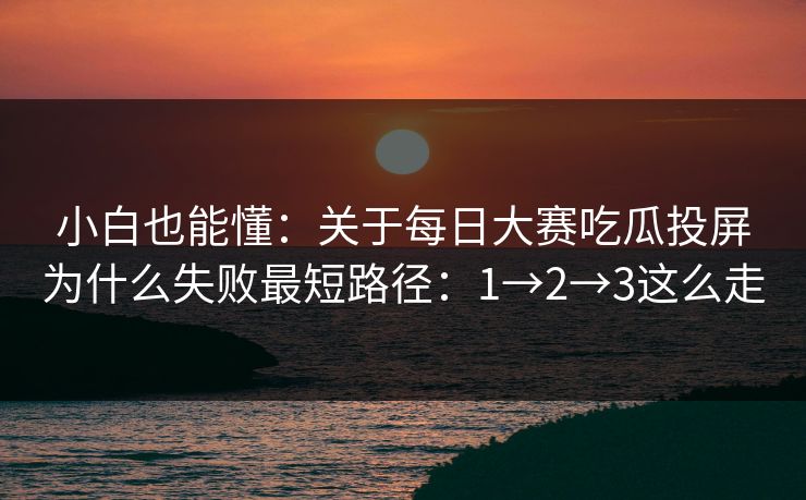 小白也能懂:关于每日大赛吃瓜投屏为什么失败最短路径:1→2→3这么走 小白也能懂:关于每日大赛吃瓜投屏为什么失败最短路径:1→2→3这么走