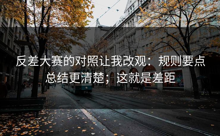 反差大赛的对照让我改观:规则要点总结更清楚;这就是差距 反差大赛的对照让我改观:规则要点总结更清楚;这就是差距
